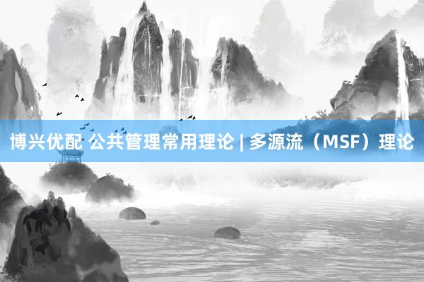 博兴优配 公共管理常用理论 | 多源流（MSF）理论