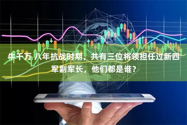 牛千万 八年抗战时期，共有三位将领担任过新四军副军长，他们都是谁？