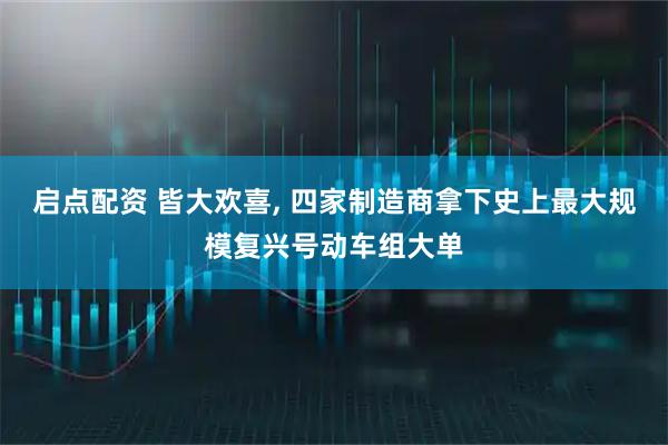 启点配资 皆大欢喜, 四家制造商拿下史上最大规模复兴号动车组大单