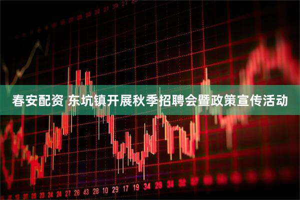 春安配资 东坑镇开展秋季招聘会暨政策宣传活动