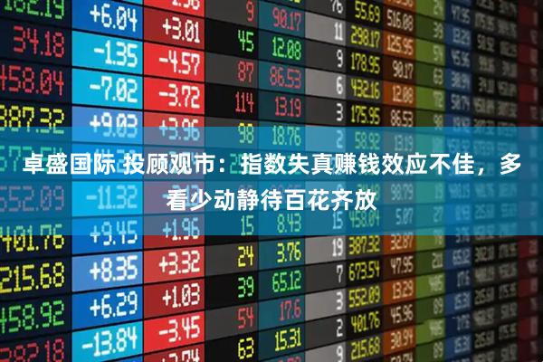 卓盛国际 投顾观市：指数失真赚钱效应不佳，多看少动静待百花齐放