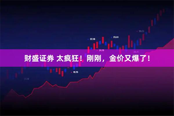 财盛证券 太疯狂！刚刚，金价又爆了！