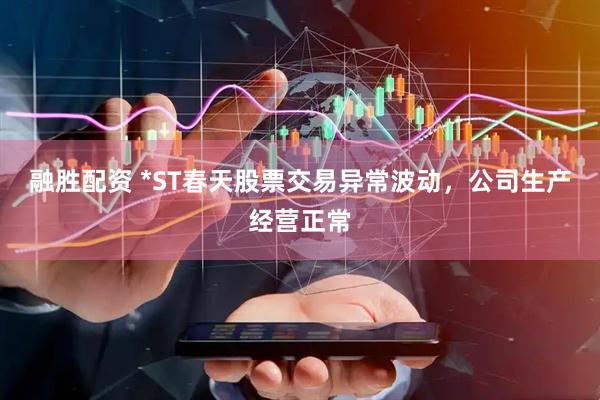 融胜配资 *ST春天股票交易异常波动，公司生产经营正常