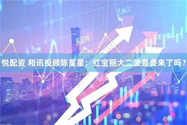 悦配资 和讯投顾陈星星：红宝丽大二波是要来了吗？