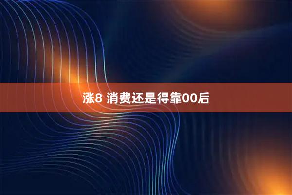涨8 消费还是得靠00后