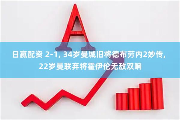 日赢配资 2-1, 34岁曼城旧将德布劳内2妙传, 22岁曼联弃将霍伊伦无敌双响