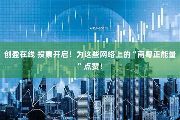 创盈在线 投票开启！为这些网络上的“南粤正能量”点赞！