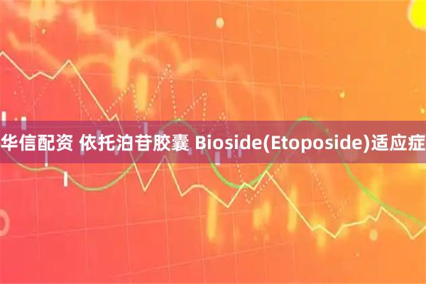华信配资 依托泊苷胶囊 Bioside(Etoposide)适应症