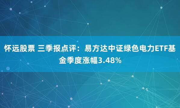 怀远股票 三季报点评：易方达中证绿色电力ETF基金季度涨幅3.48%