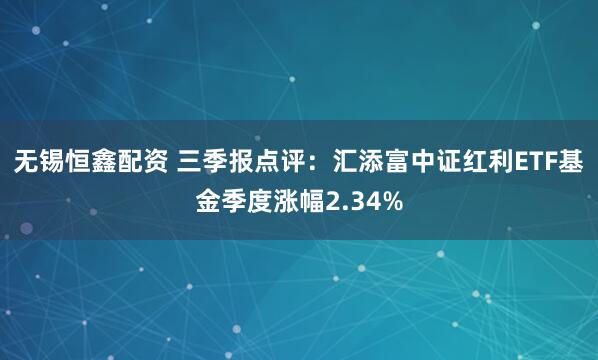 无锡恒鑫配资 三季报点评：汇添富中证红利ETF基金季度涨幅2.34%