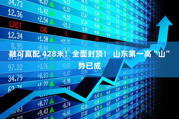 融可赢配 428米！全面封顶！ 山东第一高“山”势已成
