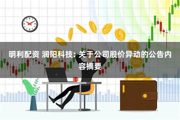明利配资 润阳科技: 关于公司股价异动的公告内容摘要