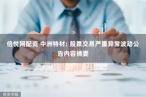 倍悦网配资 中洲特材: 股票交易严重异常波动公告内容摘要