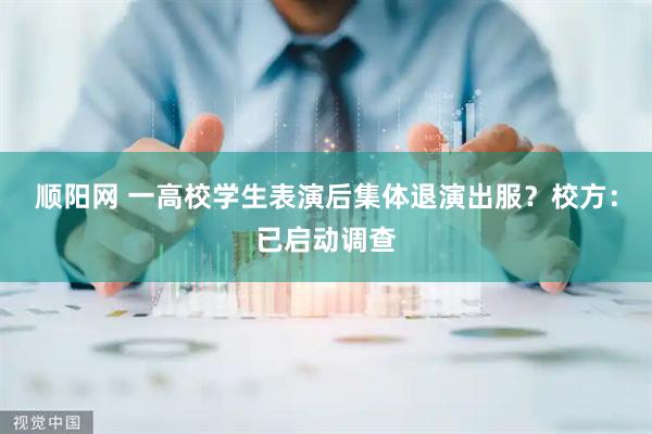 顺阳网 一高校学生表演后集体退演出服？校方：已启动调查