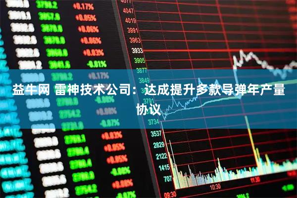 益牛网 雷神技术公司：达成提升多款导弹年产量协议