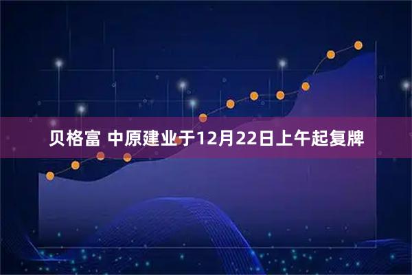 贝格富 中原建业于12月22日上午起复牌