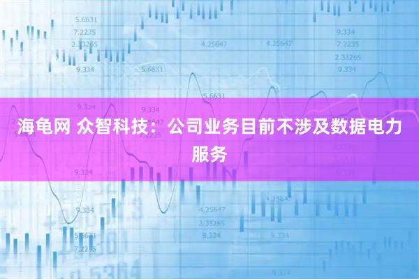 海龟网 众智科技：公司业务目前不涉及数据电力服务