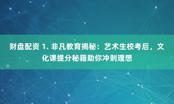 财盘配资 1. 非凡教育揭秘：艺术生校考后，文化课提分秘籍助你冲刺理想